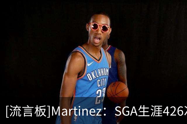 [流言板]Martinez：SGA生涯426次盖帽，控卫历史居第二仅差沃尔13次